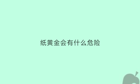 纸黄金会有什么危险(纸黄金有风险吗)