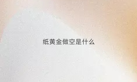 纸黄金做空是什么(纸黄金做空怎么操作)