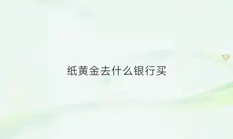 纸黄金去什么银行买(纸黄金去什么银行买便宜)