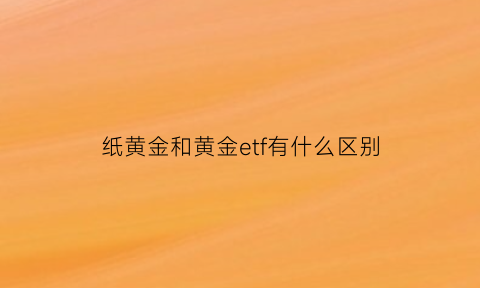 纸黄金和黄金etf有什么区别