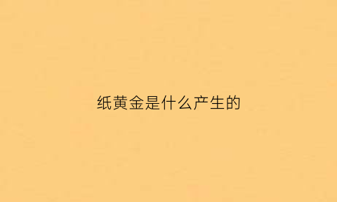 纸黄金是什么产生的(纸黄金是什么产生的原理)