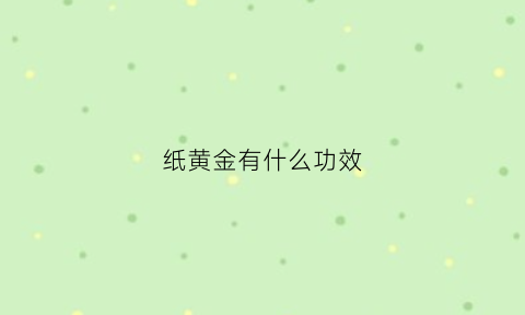 纸黄金有什么功效(纸黄金入门知识简介)