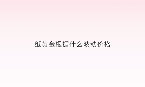 纸黄金根据什么波动价格(纸黄金涨跌受什么因素影响)