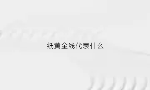 纸黄金线代表什么(纸黄金线代表什么动物)