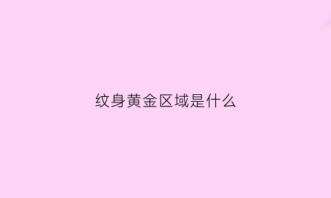 纹身黄金区域是什么(纹身有金属吗)