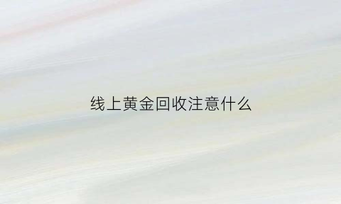 线上黄金回收注意什么