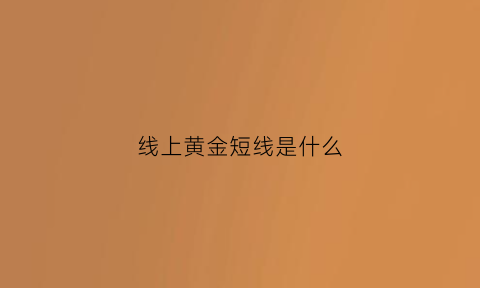 线上黄金短线是什么(线上黄金短线是什么意思)