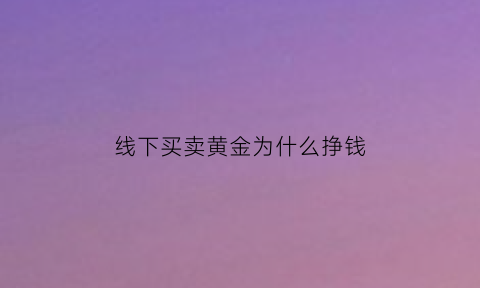 线下买卖黄金为什么挣钱