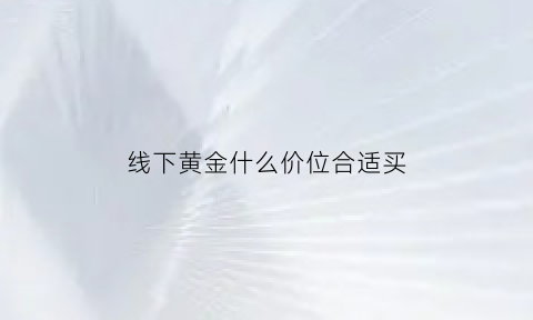 线下黄金什么价位合适买