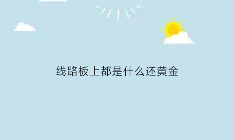 线路板上都是什么还黄金