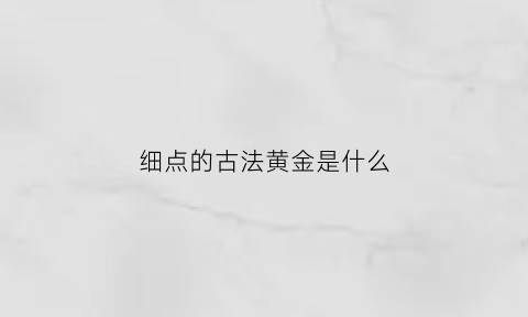 细点的古法黄金是什么(古法黄金)