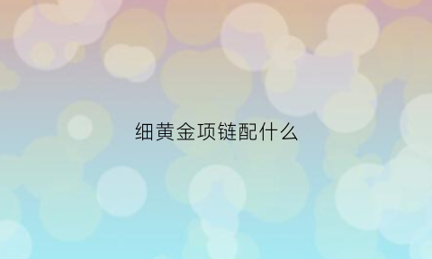 细黄金项链配什么(细黄金项链配什么吊坠)