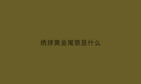 绣球黄金寓意是什么(绣球的寓意和花语)