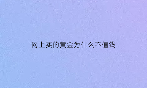 网上买的黄金为什么不值钱