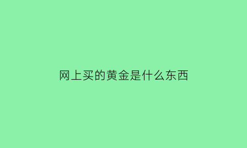 网上买的黄金是什么东西