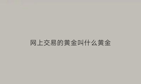 网上交易的黄金叫什么黄金