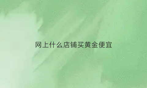 网上什么店铺买黄金便宜