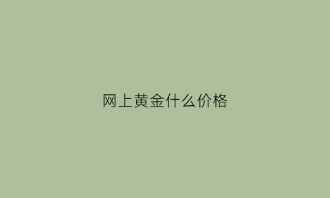 网上黄金什么价格(网上黄金多少钱一克)