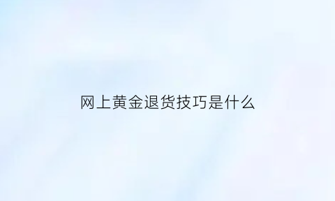 网上黄金退货技巧是什么