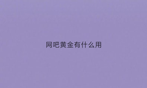 网吧黄金有什么用