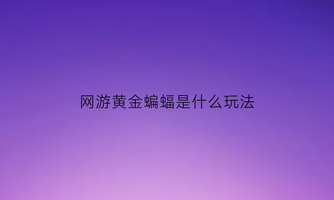 网游黄金蝙蝠是什么玩法(黄金蝙蝠简笔画)