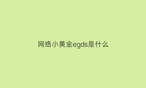 网络小黄金egds是什么(网络黄金egd2019走向)