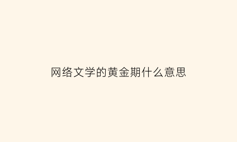 网络文学的黄金期什么意思(文学黄金时代)