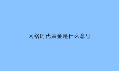 网络时代黄金是什么意思