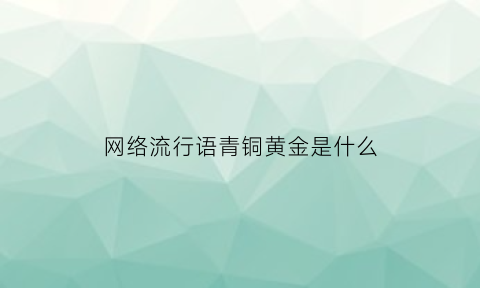 网络流行语青铜黄金是什么