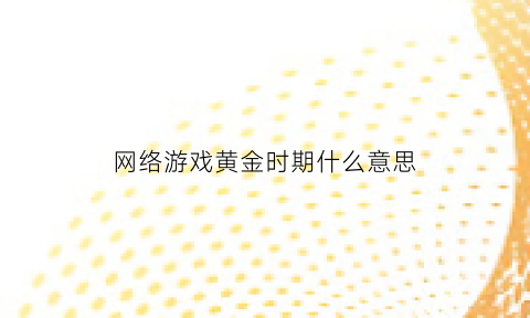 网络游戏黄金时期什么意思(电子游戏黄金时代)