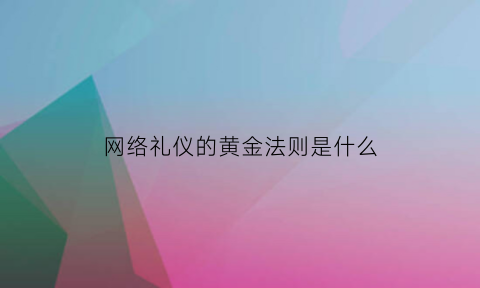 网络礼仪的黄金法则是什么