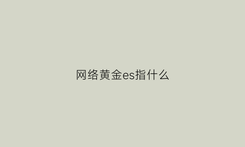 网络黄金es指什么