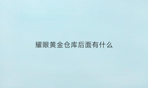 耀眼黄金仓库后面有什么(地下城耀眼的黄金金库上去是什么)