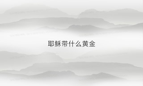 耶稣带什么黄金