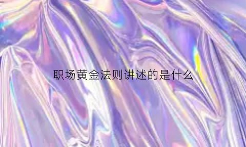 职场黄金法则讲述的是什么