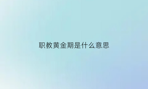 职教黄金期是什么意思(职教21)