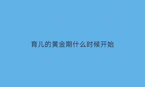 育儿的黄金期什么时候开始