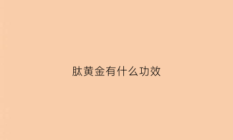 肽黄金有什么功效