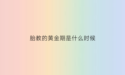 胎教的黄金期是什么时候(胎教开始的时间)