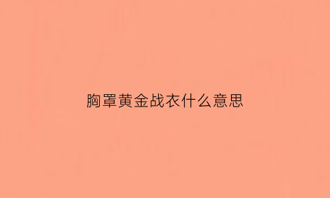 胸罩黄金战衣什么意思(黄金色内衣)