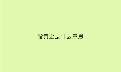 脂黄金是什么意思