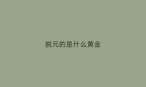 脱元的是什么黄金(元代脱脱读音)