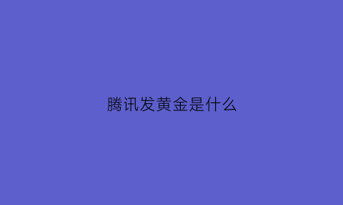 腾讯发黄金是什么(腾讯黄金红包可以追回吗)