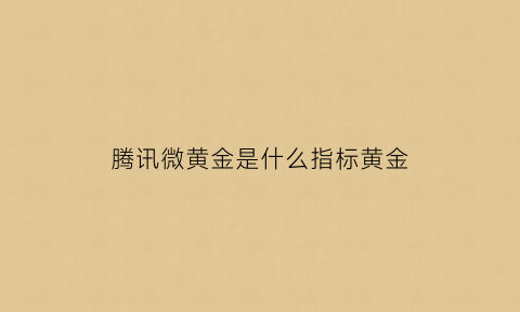 腾讯微黄金是什么指标黄金