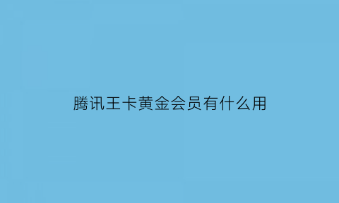 腾讯王卡黄金会员有什么用