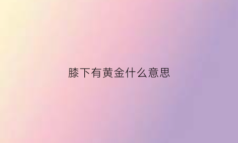 膝下有黄金什么意思