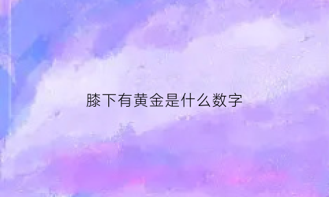 膝下有黄金是什么数字