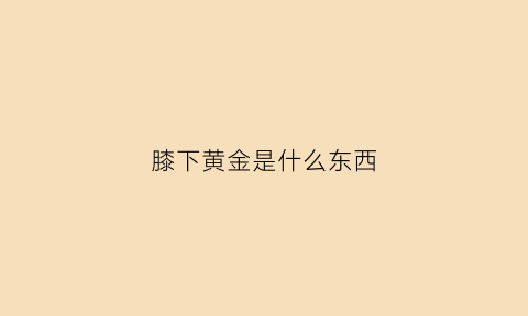 膝下黄金是什么东西