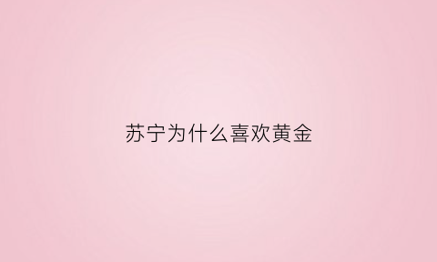 苏宁为什么喜欢黄金(苏宁为什么卖)