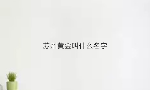 苏州黄金叫什么名字